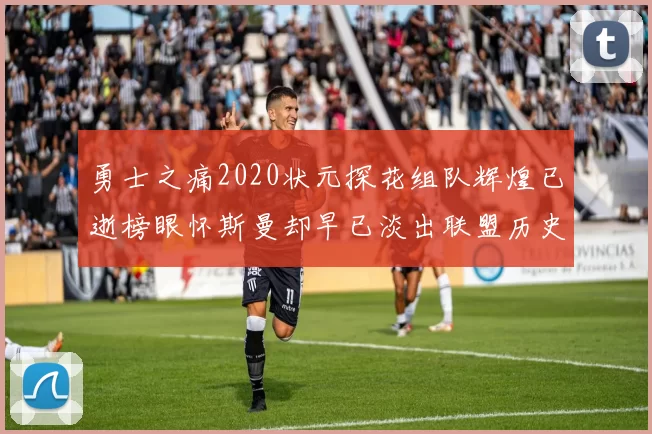 勇士之痛2020状元探花组队辉煌已逝榜眼怀斯曼却早已淡出联盟历史舞台