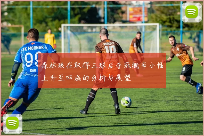 森林狼在取得三球后夺冠概率小幅上升至四成的分析与展望
