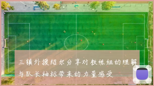 三镇外援绍尔分享对教练组的理解与队长袖标带来的力量感受