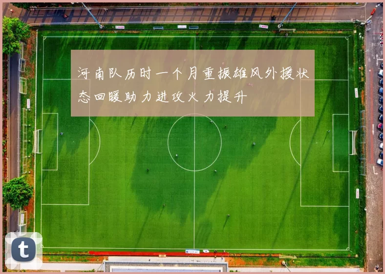 河南队历时一个月重振雄风外援状态回暖助力进攻火力提升