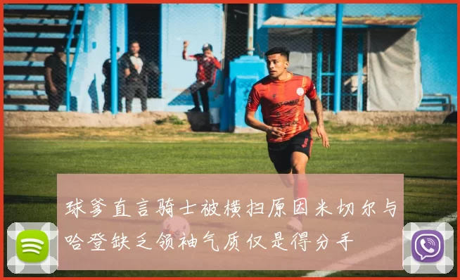 球爹直言骑士被横扫原因米切尔与哈登缺乏领袖气质仅是得分手