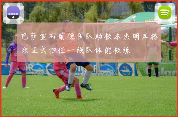 巴萨宣布前德国队助教本杰明库格尔正式担任一线队体能教练