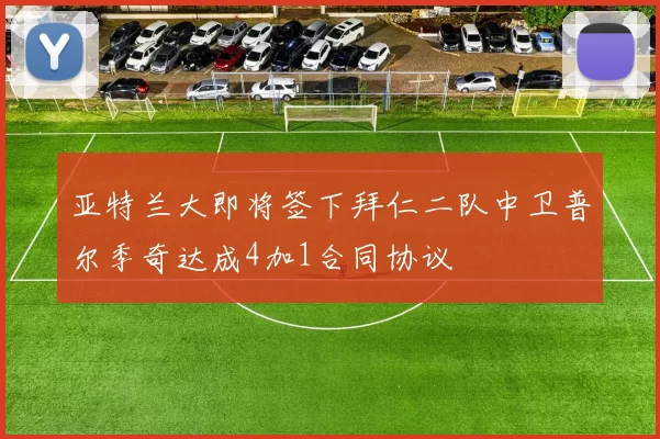 亚特兰大即将签下拜仁二队中卫普尔季奇达成4加1合同协议