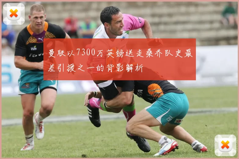 曼联以7300万英镑送走桑乔队史最差引援之一的背影解析